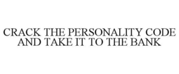 CRACK THE PERSONALITY CODE AND TAKE IT TO THE BANK