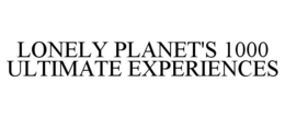 LONELY PLANET'S 1000 ULTIMATE EXPERIENCES