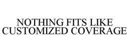 NOTHING FITS LIKE CUSTOMIZED COVERAGE