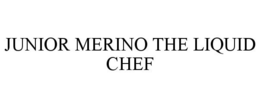 JUNIOR MERINO THE LIQUID CHEF