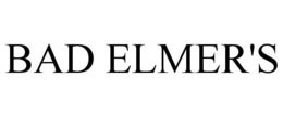 BAD ELMER'S