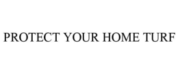 PROTECT YOUR HOME TURF