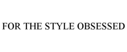 FOR THE STYLE OBSESSED
