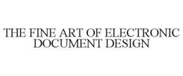 THE FINE ART OF ELECTRONIC DOCUMENT DESIGN
