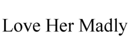 LOVE HER MADLY