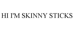 HI I'M SKINNY STICKS