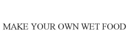 MAKE YOUR OWN WET FOOD
