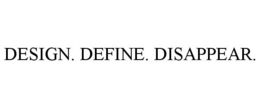 DESIGN. DEFINE. DISAPPEAR.