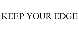 KEEP YOUR EDGE