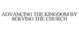 ADVANCING THE KINGDOM BY SERVING THE CHURCH