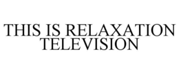 THIS IS RELAXATION TELEVISION