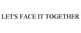 LET'S FACE IT TOGETHER