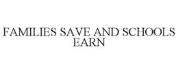 FAMILIES SAVE AND SCHOOLS EARN