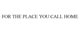 FOR THE PLACE YOU CALL HOME