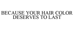 BECAUSE YOUR HAIR COLOR DESERVES TO LAST