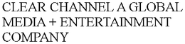 CLEAR CHANNEL A GLOBAL MEDIA + ENTERTAINMENT COMPANY