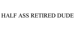 HALF ASS RETIRED DUDE