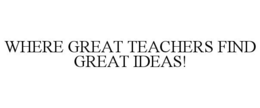 WHERE GREAT TEACHERS FIND GREAT IDEAS!