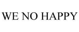 WE NO HAPPY