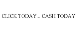 CLICK TODAY... CASH TODAY