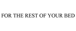 FOR THE REST OF YOUR BED