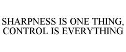 SHARPNESS IS ONE THING, CONTROL IS EVERYTHING
