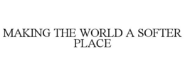 MAKING THE WORLD A SOFTER PLACE