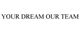 YOUR DREAM OUR TEAM