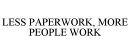 LESS PAPERWORK, MORE PEOPLE WORK