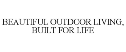 BEAUTIFUL OUTDOOR LIVING, BUILT FOR LIFE