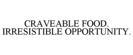 CRAVEABLE FOOD. IRRESISTIBLE OPPORTUNITY.