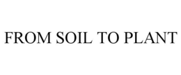 FROM SOIL TO PLANT