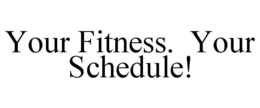 YOUR FITNESS. YOUR SCHEDULE!