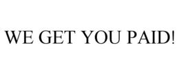 WE GET YOU PAID!