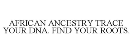 AFRICAN ANCESTRY TRACE YOUR DNA. FIND YOUR ROOTS.