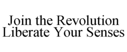 JOIN THE REVOLUTION LIBERATE YOUR SENSES