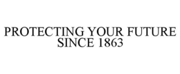 PROTECTING YOUR FUTURE SINCE 1863