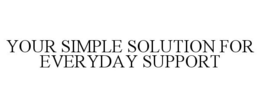 YOUR SIMPLE SOLUTION FOR EVERYDAY SUPPORT