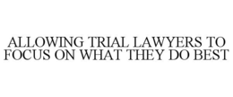 ALLOWING TRIAL LAWYERS TO FOCUS ON WHAT THEY DO BEST