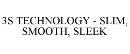 3S TECHNOLOGY - SLIM, SMOOTH, SLEEK
