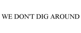 WE DON'T DIG AROUND