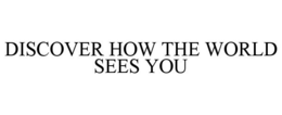 DISCOVER HOW THE WORLD SEES YOU