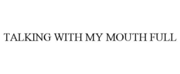 TALKING WITH MY MOUTH FULL