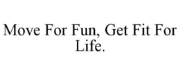 MOVE FOR FUN, GET FIT FOR LIFE.