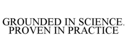 GROUNDED IN SCIENCE. PROVEN IN PRACTICE