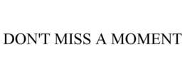 DON'T MISS A MOMENT