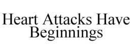 HEART ATTACKS HAVE BEGINNINGS