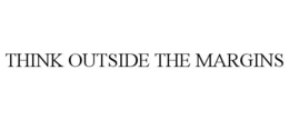 THINK OUTSIDE THE MARGINS