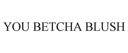 YOU BETCHA BLUSH