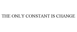 THE ONLY CONSTANT IS CHANGE